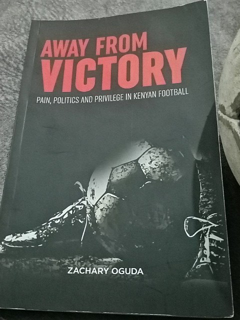 Away from Victory_Pain, Politics and Privilege in Kenyan Football by Zachary Oguda.